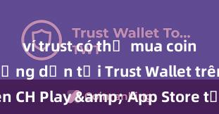 ví trust có thể mua coin không Hướng dẫn tải Trust Wallet trên CH Play & App Store tại Việt Nam